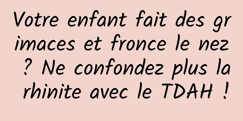 Votre enfant fait des grimaces et fronce le nez ? Ne confondez plus la rhinite avec le TDAH !