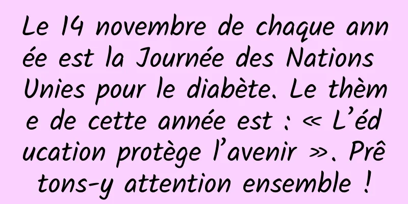 Le 14 novembre de chaque année est la Journée des Nations Unies pour le diabète. Le thème de cette année est : « L’éducation protège l’avenir ». Prêtons-y attention ensemble !