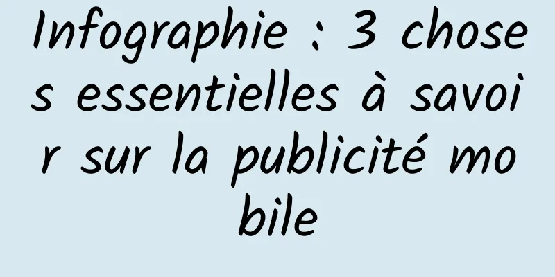 Infographie : 3 choses essentielles à savoir sur la publicité mobile