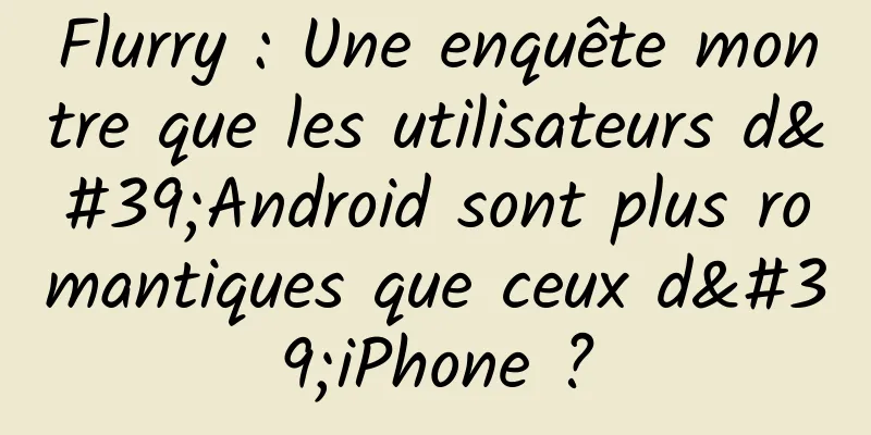 Flurry : Une enquête montre que les utilisateurs d'Android sont plus romantiques que ceux d'iPhone ?