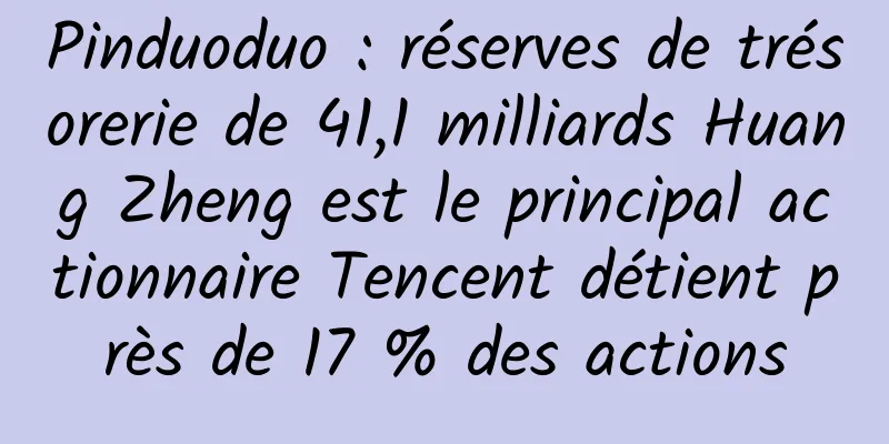Pinduoduo : réserves de trésorerie de 41,1 milliards Huang Zheng est le principal actionnaire Tencent détient près de 17 % des actions
