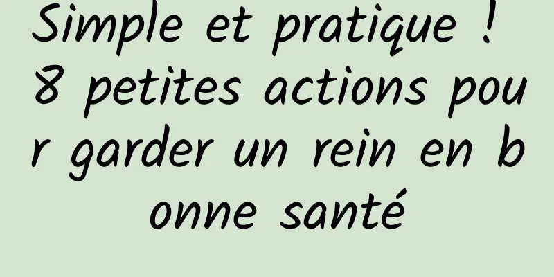 Simple et pratique ! 8 petites actions pour garder un rein en bonne santé