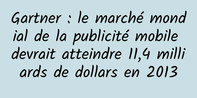 Gartner : le marché mondial de la publicité mobile devrait atteindre 11,4 milliards de dollars en 2013