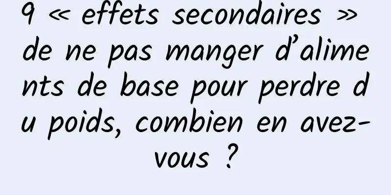 9 « effets secondaires » de ne pas manger d’aliments de base pour perdre du poids, combien en avez-vous ?