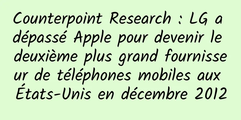 Counterpoint Research : LG a dépassé Apple pour devenir le deuxième plus grand fournisseur de téléphones mobiles aux États-Unis en décembre 2012