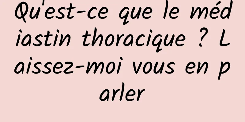 Qu'est-ce que le médiastin thoracique ? Laissez-moi vous en parler