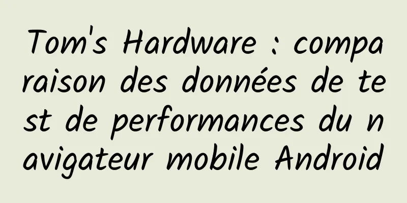 Tom's Hardware : comparaison des données de test de performances du navigateur mobile Android