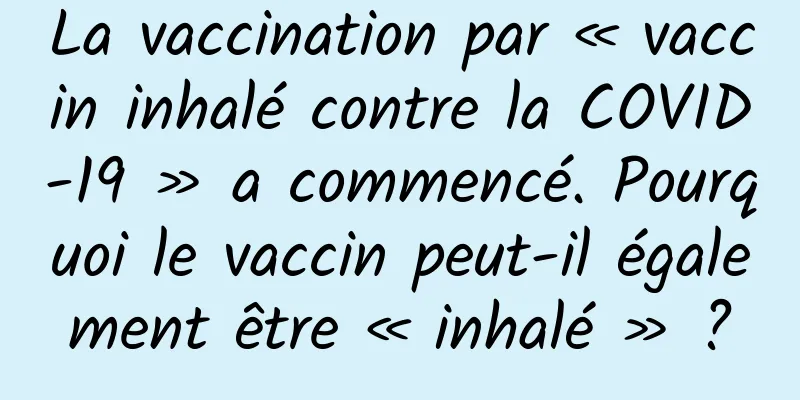 La vaccination par « vaccin inhalé contre la COVID-19 » a commencé. Pourquoi le vaccin peut-il également être « inhalé » ?