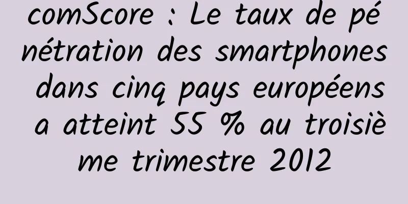 comScore : Le taux de pénétration des smartphones dans cinq pays européens a atteint 55 % au troisième trimestre 2012