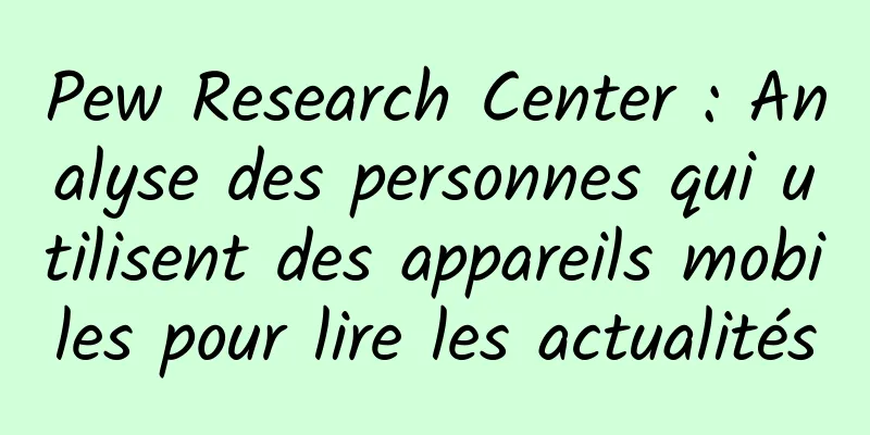 Pew Research Center : Analyse des personnes qui utilisent des appareils mobiles pour lire les actualités