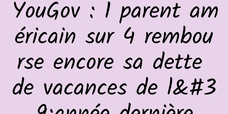 YouGov : 1 parent américain sur 4 rembourse encore sa dette de vacances de l'année dernière