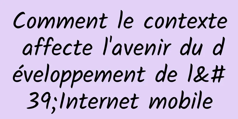 Comment le contexte affecte l'avenir du développement de l'Internet mobile