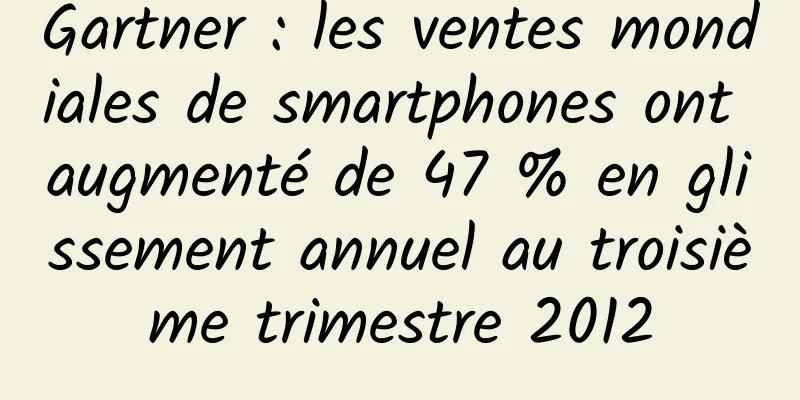 Gartner : les ventes mondiales de smartphones ont augmenté de 47 % en glissement annuel au troisième trimestre 2012