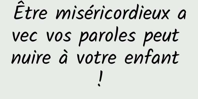 Être miséricordieux avec vos paroles peut nuire à votre enfant !