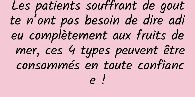 Les patients souffrant de goutte n’ont pas besoin de dire adieu complètement aux fruits de mer, ces 4 types peuvent être consommés en toute confiance !
