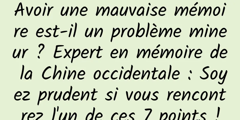 Avoir une mauvaise mémoire est-il un problème mineur ? Expert en mémoire de la Chine occidentale : Soyez prudent si vous rencontrez l'un de ces 7 points !
