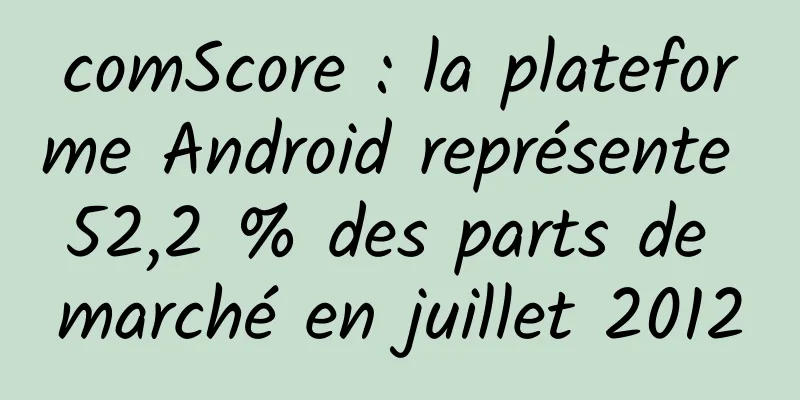 comScore : la plateforme Android représente 52,2 % des parts de marché en juillet 2012