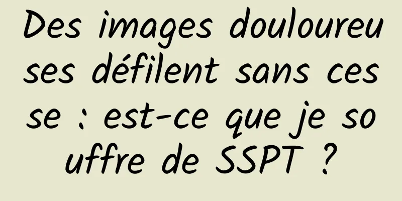 Des images douloureuses défilent sans cesse : est-ce que je souffre de SSPT ?