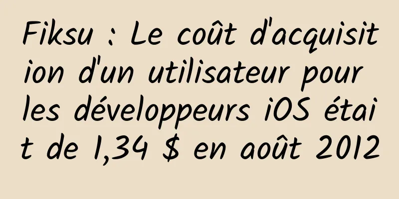 Fiksu : Le coût d'acquisition d'un utilisateur pour les développeurs iOS était de 1,34 $ en août 2012