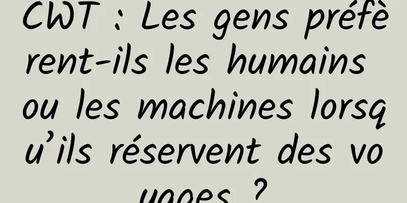 CWT : Les gens préfèrent-ils les humains ou les machines lorsqu’ils réservent des voyages ?