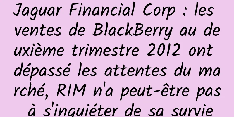 Jaguar Financial Corp : les ventes de BlackBerry au deuxième trimestre 2012 ont dépassé les attentes du marché, RIM n'a peut-être pas à s'inquiéter de sa survie