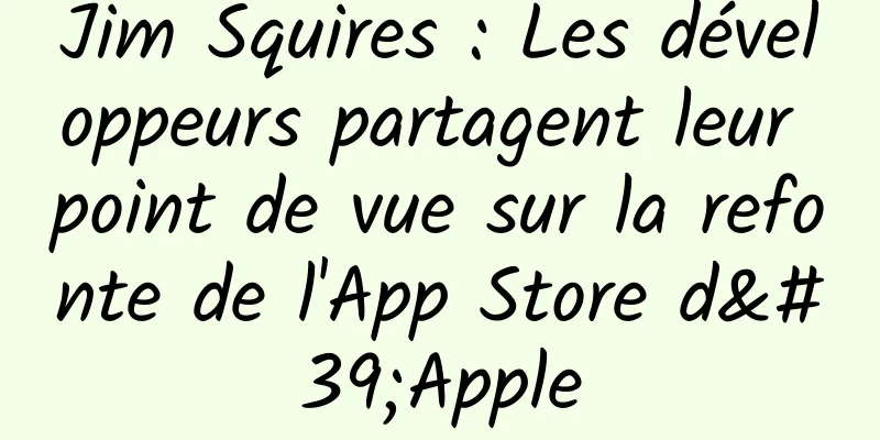 Jim Squires : Les développeurs partagent leur point de vue sur la refonte de l'App Store d'Apple