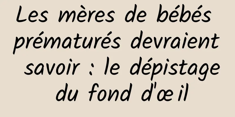 Les mères de bébés prématurés devraient savoir : le dépistage du fond d'œil