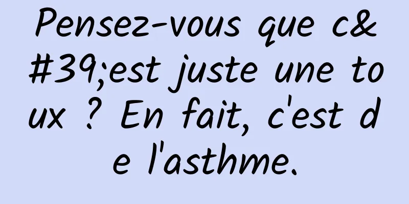 Pensez-vous que c'est juste une toux ? En fait, c'est de l'asthme.