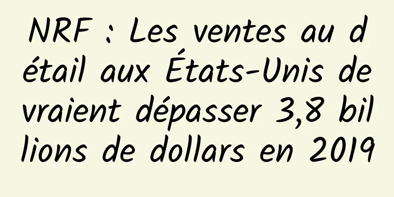 NRF : Les ventes au détail aux États-Unis devraient dépasser 3,8 billions de dollars en 2019