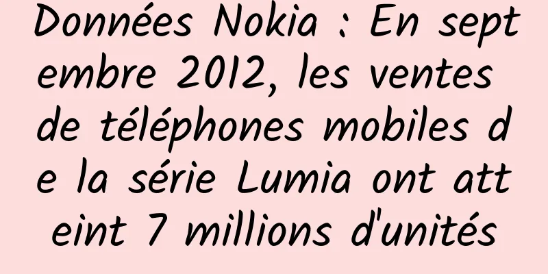 Données Nokia : En septembre 2012, les ventes de téléphones mobiles de la série Lumia ont atteint 7 millions d'unités