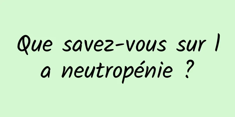 Que savez-vous sur la neutropénie ?