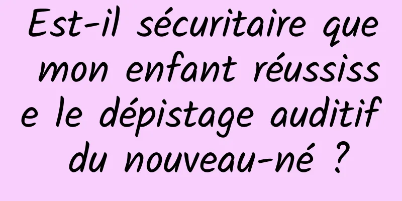 Est-il sécuritaire que mon enfant réussisse le dépistage auditif du nouveau-né ?