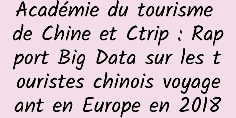 Académie du tourisme de Chine et Ctrip : Rapport Big Data sur les touristes chinois voyageant en Europe en 2018