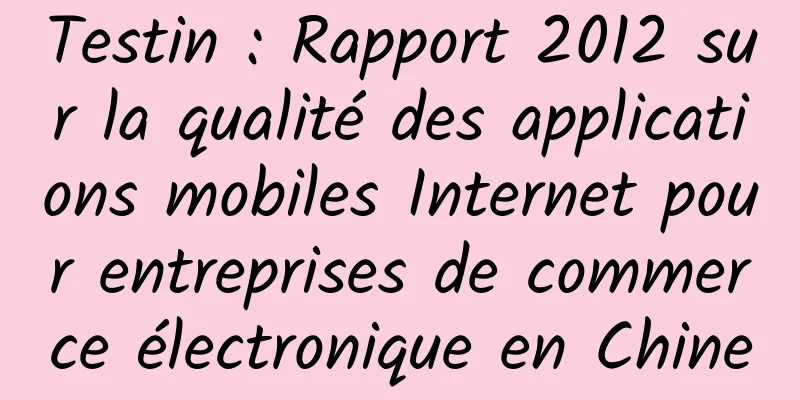 Testin : Rapport 2012 sur la qualité des applications mobiles Internet pour entreprises de commerce électronique en Chine