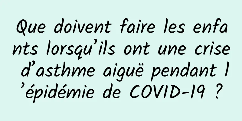 Que doivent faire les enfants lorsqu’ils ont une crise d’asthme aiguë pendant l’épidémie de COVID-19 ?