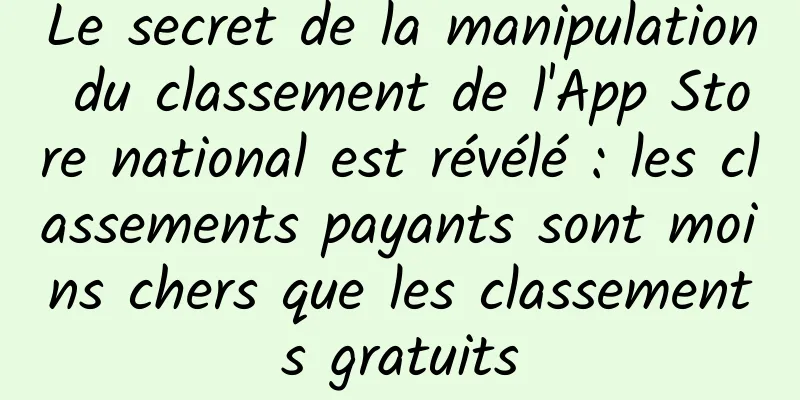 Le secret de la manipulation du classement de l'App Store national est révélé : les classements payants sont moins chers que les classements gratuits