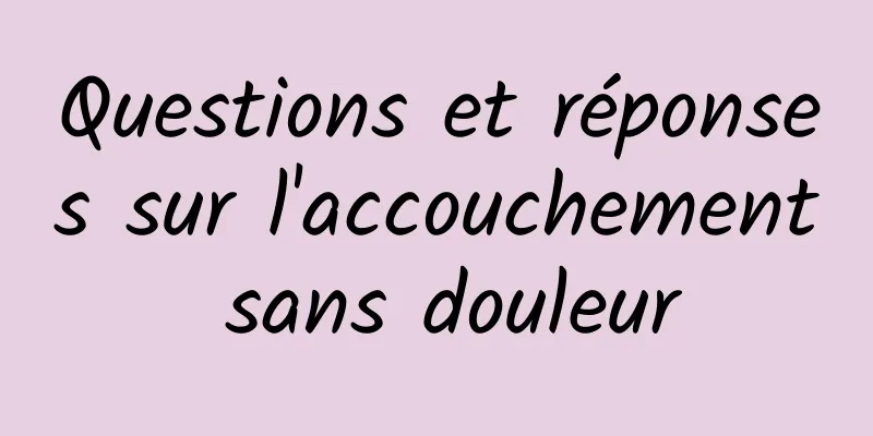 Questions et réponses sur l'accouchement sans douleur
