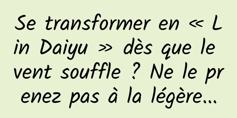 Se transformer en « Lin Daiyu » dès que le vent souffle ? Ne le prenez pas à la légère...