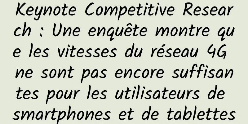 Keynote Competitive Research : Une enquête montre que les vitesses du réseau 4G ne sont pas encore suffisantes pour les utilisateurs de smartphones et de tablettes
