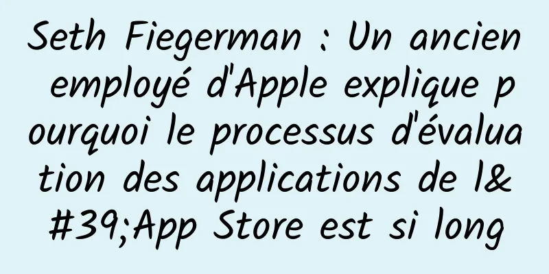 Seth Fiegerman : Un ancien employé d'Apple explique pourquoi le processus d'évaluation des applications de l'App Store est si long
