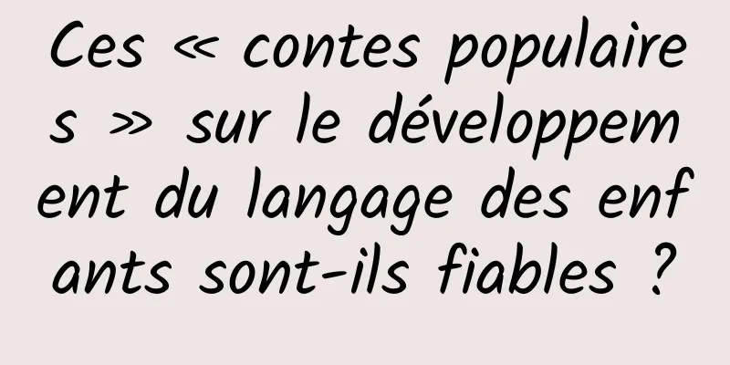 Ces « contes populaires » sur le développement du langage des enfants sont-ils fiables ?