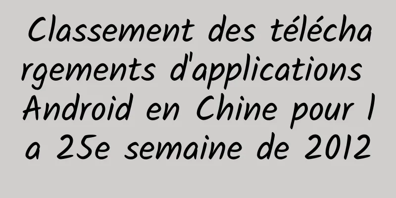 Classement des téléchargements d'applications Android en Chine pour la 25e semaine de 2012