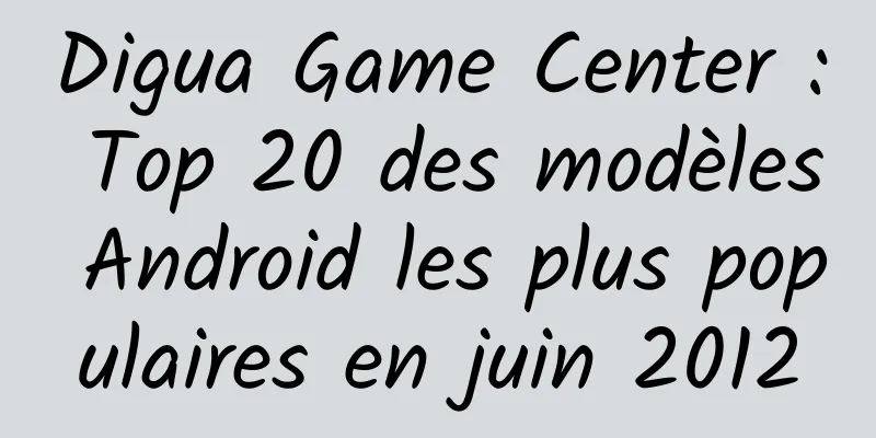 Digua Game Center : Top 20 des modèles Android les plus populaires en juin 2012