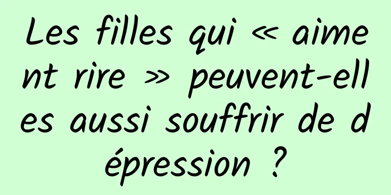Les filles qui « aiment rire » peuvent-elles aussi souffrir de dépression ?