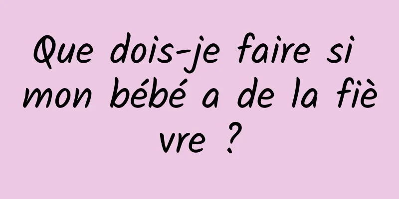 Que dois-je faire si mon bébé a de la fièvre ?