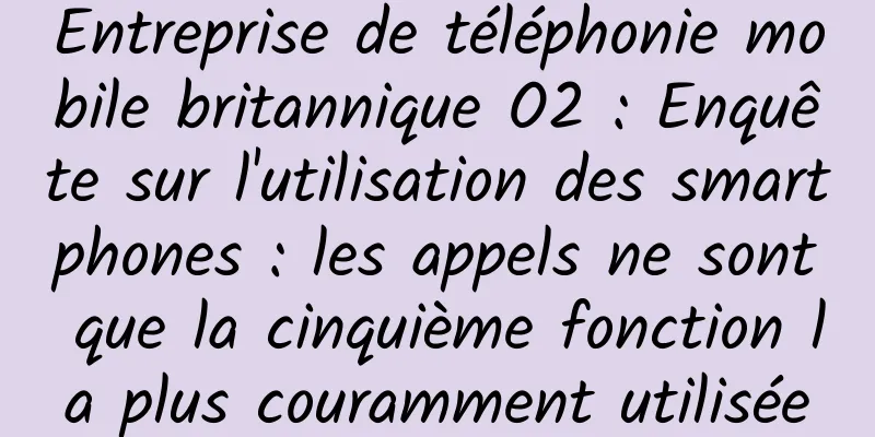 Entreprise de téléphonie mobile britannique O2 : Enquête sur l'utilisation des smartphones : les appels ne sont que la cinquième fonction la plus couramment utilisée