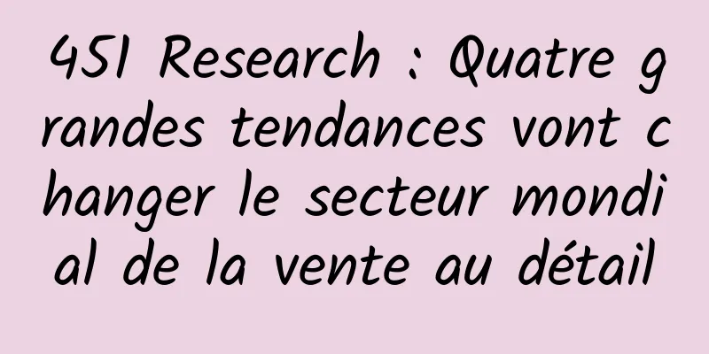 451 Research : Quatre grandes tendances vont changer le secteur mondial de la vente au détail
