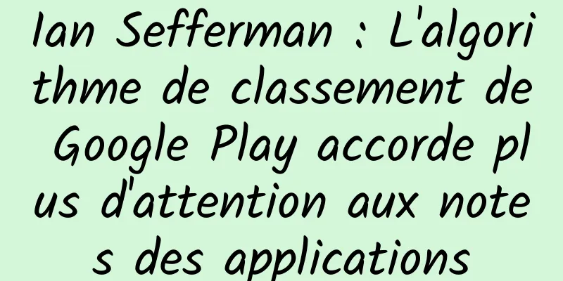 Ian Sefferman : L'algorithme de classement de Google Play accorde plus d'attention aux notes des applications