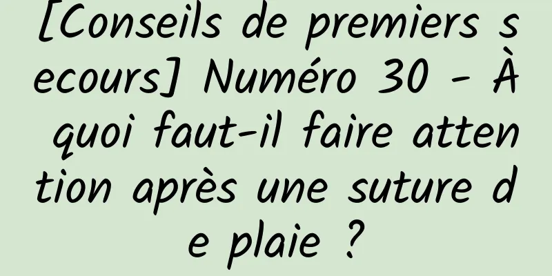 [Conseils de premiers secours] Numéro 30 - À quoi faut-il faire attention après une suture de plaie ?