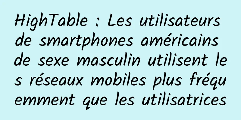 HighTable : Les utilisateurs de smartphones américains de sexe masculin utilisent les réseaux mobiles plus fréquemment que les utilisatrices